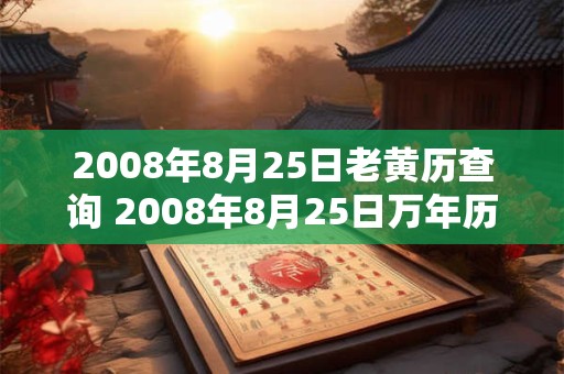 2008年8月25日老黄历查询 2008年8月25日万年历黄道吉日 2008年8月25日老黄历查询 2008年8月25日万年历黄道吉日
