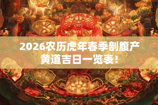 2026农历虎年春季剖腹产黄道吉日一览表! 2026农历虎年春季剖腹产黄道吉日一览表!