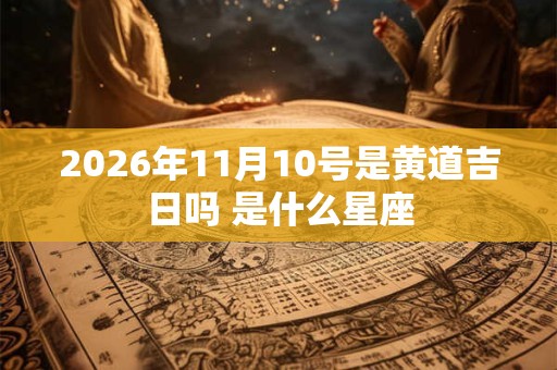 2026年11月10号是黄道吉日吗 是什么星座