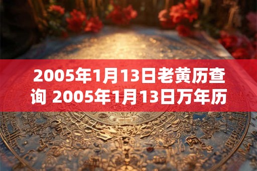 2005年1月13日老黄历查询 2005年1月13日万年历黄道吉日
