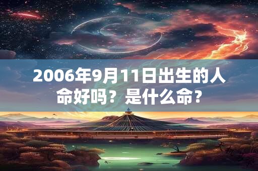 2006年9月11日出生的人命好吗？是什么命？