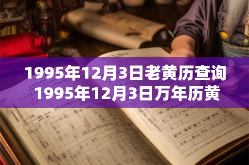 1995年12月3日老黄历查询 1995年12月3日万年历黄道吉日 1995年12月3日老黄历查询 1995年12月3日万年历黄道吉日