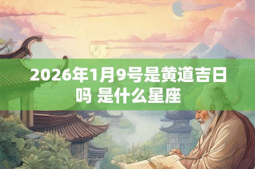 2026年1月9号是黄道吉日吗 是什么星座