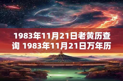 1983年11月21日老黄历查询 1983年11月21日万年历黄道吉日 1983年11月21日老黄历查询 1983年11月21日万年历黄道吉日