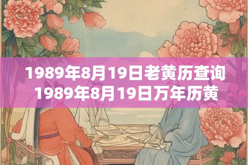 1989年8月19日老黄历查询 1989年8月19日万年历黄道吉日