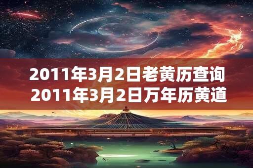 2011年3月2日老黄历查询 2011年3月2日万年历黄道吉日 2011年3月2日老黄历查询 2011年3月2日万年历黄道吉日
