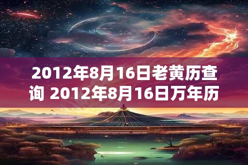 2012年8月16日老黄历查询 2012年8月16日万年历黄道吉日