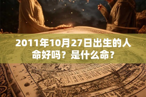 2011年10月27日出生的人命好吗？是什么命？