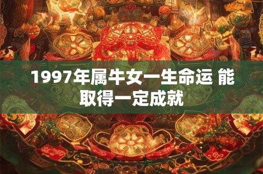 1997年属牛女一生命运 能取得一定成就