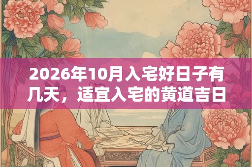 2026年10月入宅好日子有几天，适宜入宅的黄道吉日