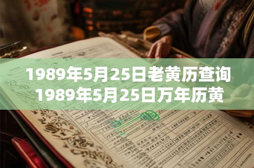 1989年5月25日老黄历查询 1989年5月25日万年历黄道吉日 1989年5月25日老黄历查询 1989年5月25日万年历黄道吉日