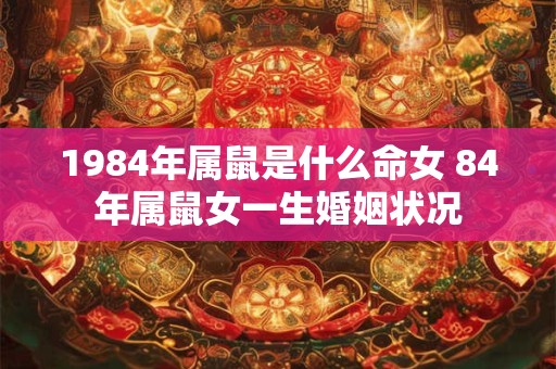 1984年属鼠是什么命女 84年属鼠女一生婚姻状况