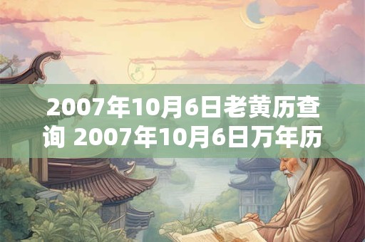 2007年10月6日老黄历查询 2007年10月6日万年历黄道吉日