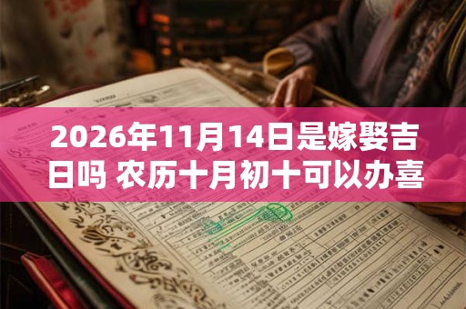 2026年11月14日是嫁娶吉日吗 农历十月初十可以办喜酒吗