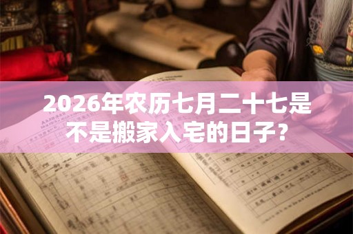 2026年农历七月二十七是不是搬家入宅的日子？