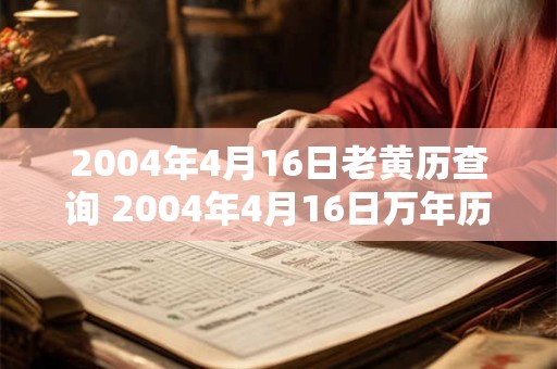 2004年4月16日老黄历查询 2004年4月16日万年历黄道吉日 2004年4月16日老黄历查询 2004年4月16日万年历黄道吉日