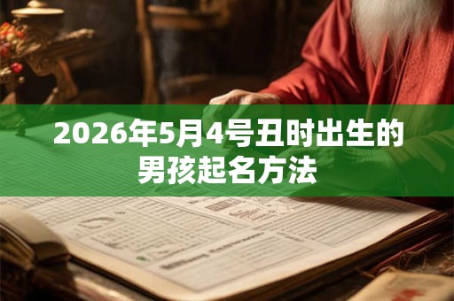 2026年5月4号丑时出生的男孩起名方法 2026年5月4号丑时出生的男孩起名方法