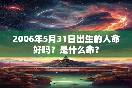 2006年5月31日出生的人命好吗?是什么命? 2006年5月31日出生的人命好吗?是什么命?