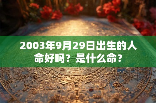2003年9月29日出生的人命好吗？是什么命？