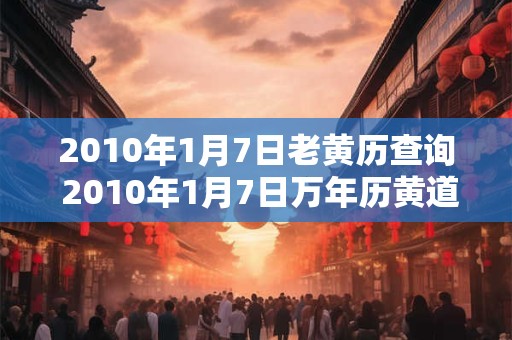 2010年1月7日老黄历查询 2010年1月7日万年历黄道吉日