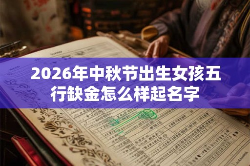 2026年中秋节出生女孩五行缺金怎么样起名字