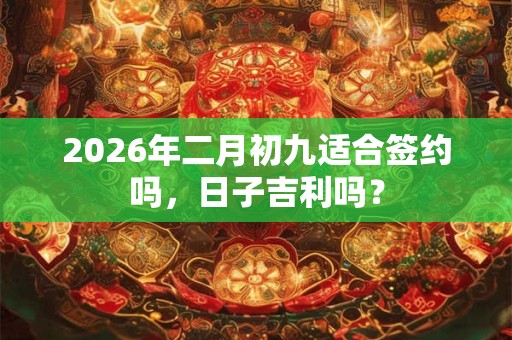 2026年二月初九适合签约吗，日子吉利吗？