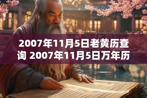 2007年11月5日老黄历查询 2007年11月5日万年历黄道吉日 2007年11月5日老黄历查询 2007年11月5日万年历黄道吉日