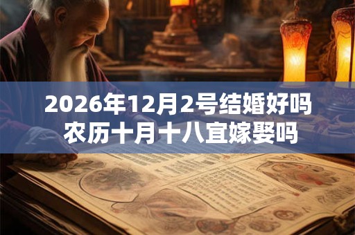 2026年12月2号结婚好吗 农历十月十八宜嫁娶吗 2026年12月2号结婚好吗 农历十月十八宜嫁娶吗