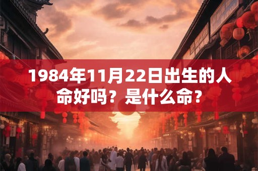 1984年11月22日出生的人命好吗？是什么命？