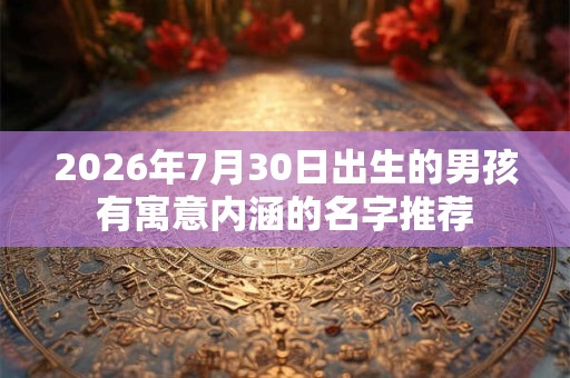 2026年7月30日出生的男孩有寓意内涵的名字推荐