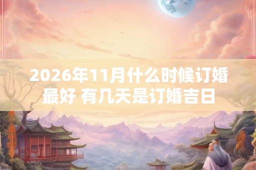 2026年11月什么时候订婚最好 有几天是订婚吉日