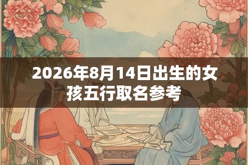 2026年8月14日出生的女孩五行取名参考