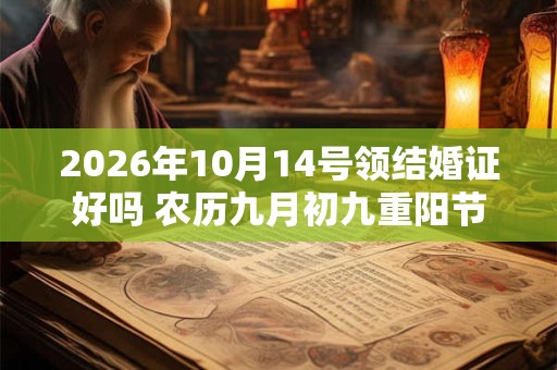 2026年10月14号领结婚证好吗 农历九月初九重阳节日子好吗