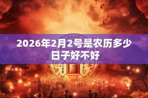 2026年2月2号是农历多少 日子好不好