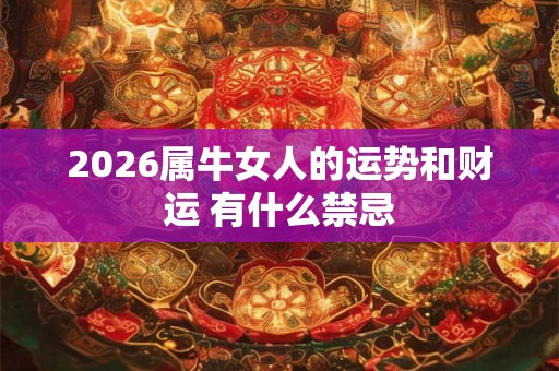 2026属牛女人的运势和财运 有什么禁忌