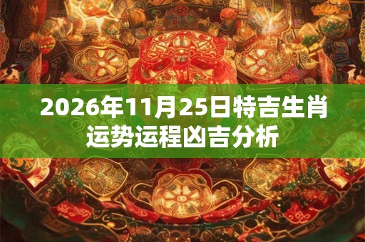 2026年11月25日特吉生肖运势运程凶吉分析 2026年11月25日特吉生肖运势运程凶吉分析