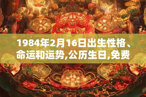 1984年2月16日出生性格、命运和运势,公历生日,免费算命