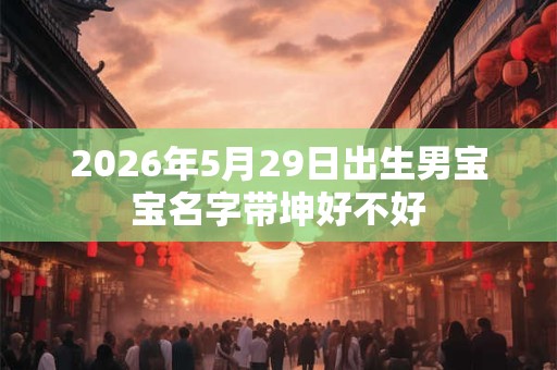 2026年5月29日出生男宝宝名字带坤好不好
