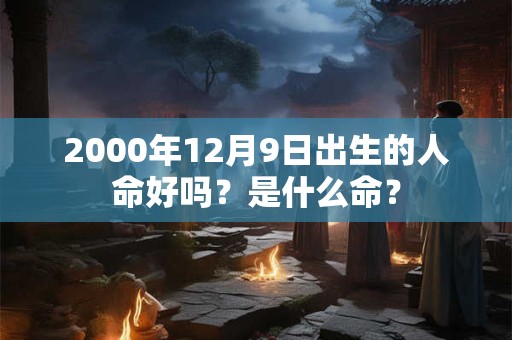 2000年12月9日出生的人命好吗？是什么命？
