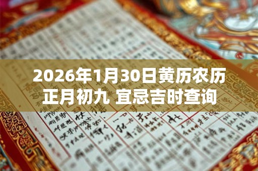 2026年1月30日黄历农历正月初九 宜忌吉时查询 2026年1月30日黄历农历正月初九 宜忌吉时查询