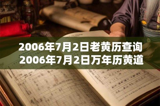 2006年7月2日老黄历查询 2006年7月2日万年历黄道吉日 2006年7月2日老黄历查询 2006年7月2日万年历黄道吉日