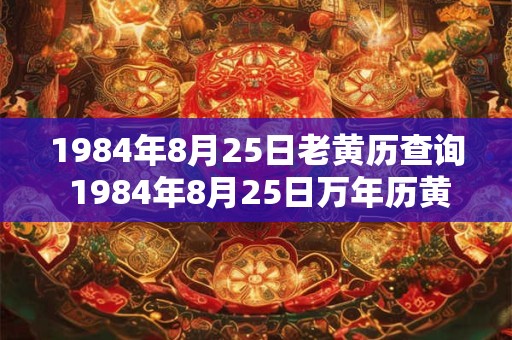 1984年8月25日老黄历查询 1984年8月25日万年历黄道吉日