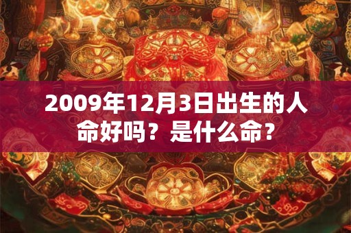 2009年12月3日出生的人命好吗?是什么命? 2009年12月3日出生的人命好吗?是什么命?