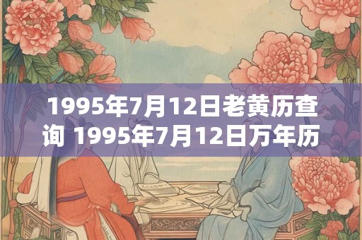 1995年7月12日老黄历查询 1995年7月12日万年历黄道吉日