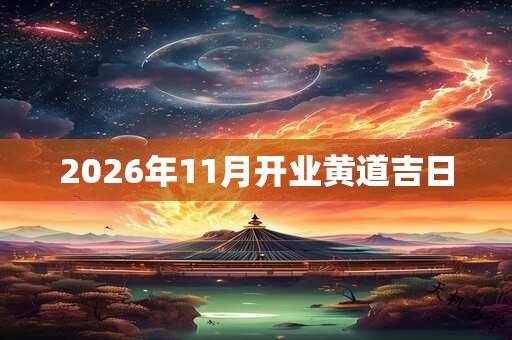 2026年11月开业黄道吉日 2026年11月开业黄道吉日