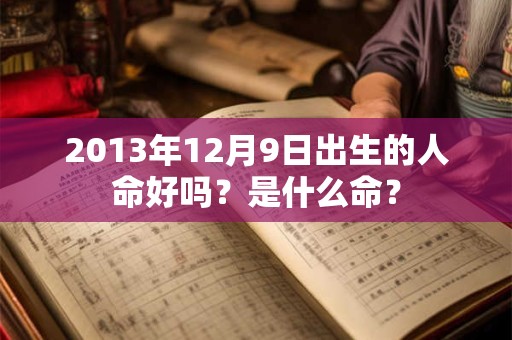 2013年12月9日出生的人命好吗？是什么命？