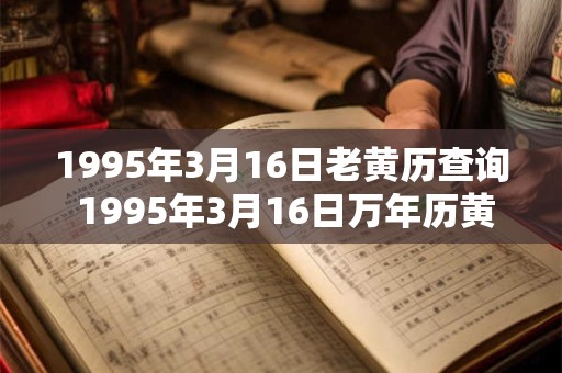1995年3月16日老黄历查询 1995年3月16日万年历黄道吉日
