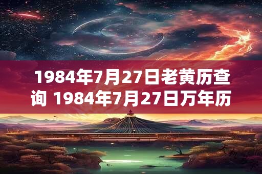1984年7月27日老黄历查询 1984年7月27日万年历黄道吉日