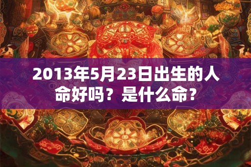 2013年5月23日出生的人命好吗？是什么命？