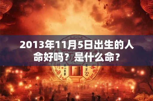 2013年11月5日出生的人命好吗？是什么命？